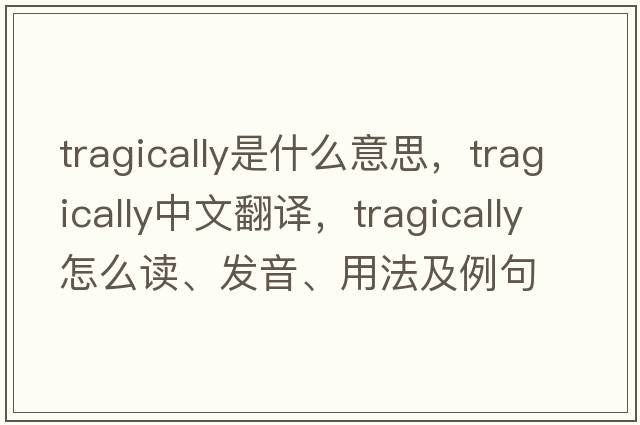tragically是什么意思，tragically中文翻譯，tragically怎么讀、發(fā)音、用法及例句