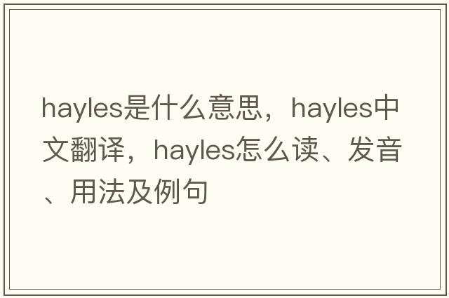 Hayles是什么意思，Hayles中文翻譯，Hayles怎么讀、發(fā)音、用法及例句