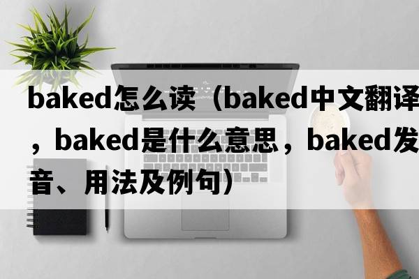baked怎么讀（baked中文翻譯，baked是什么意思，baked發(fā)音、用法及例句）