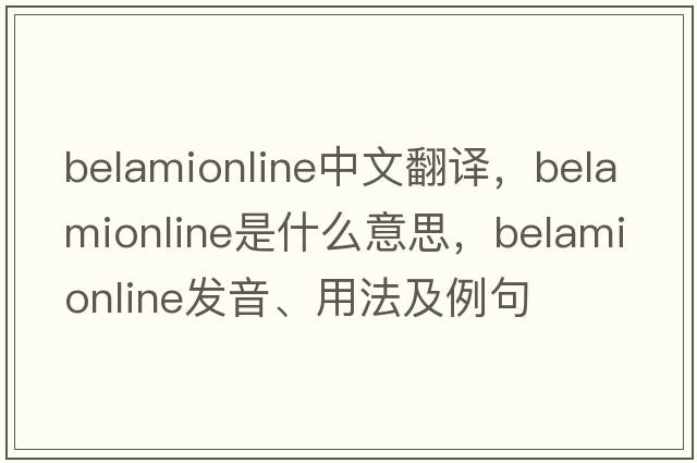 belamionline中文翻譯，belamionline是什么意思，belamionline發(fā)音、用法及例句