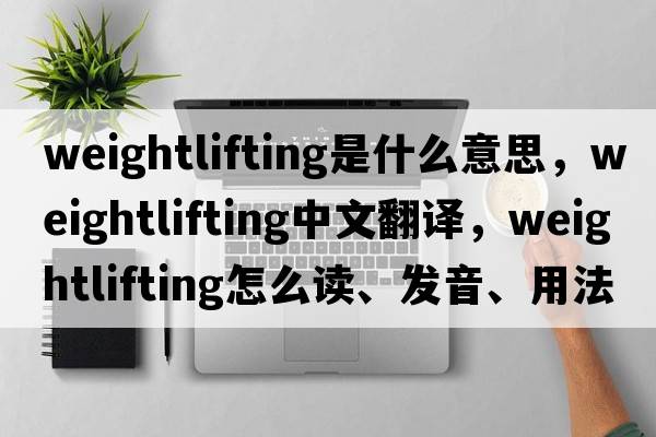 weightlifting是什么意思，weightlifting中文翻譯，weightlifting怎么讀、發(fā)音、用法及例句