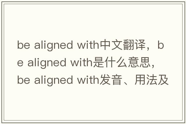 be aligned with中文翻譯，be aligned with是什么意思，be aligned with發(fā)音、用法及例句