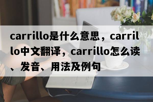 Carrillo是什么意思，Carrillo中文翻譯，Carrillo怎么讀、發(fā)音、用法及例句