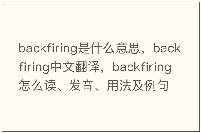 backfiring是什么意思，backfiring中文翻譯，backfiring怎么讀、發(fā)音、用法及例句