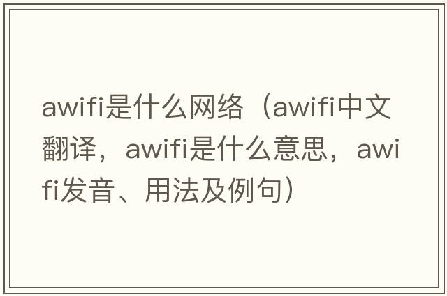 awifi是什么網(wǎng)絡(luò)（awifi中文翻譯，awifi是什么意思，awifi發(fā)音、用法及例句）