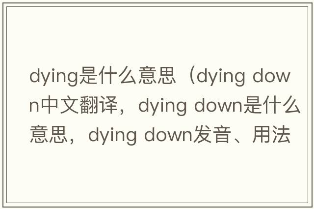 dying是什么意思（dying down中文翻譯，dying down是什么意思，dying down發(fā)音、用法及例句）