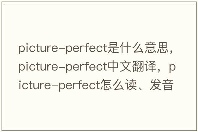 picture-perfect是什么意思，picture-perfect中文翻譯，picture-perfect怎么讀、發(fā)音、用法及例句