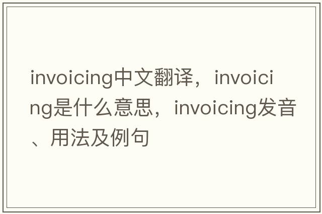 invoicing中文翻譯，invoicing是什么意思，invoicing發(fā)音、用法及例句