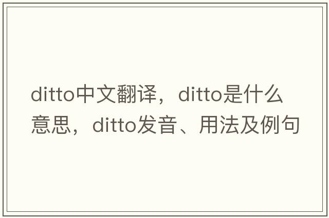 ditto中文翻譯，ditto是什么意思，ditto發(fā)音、用法及例句