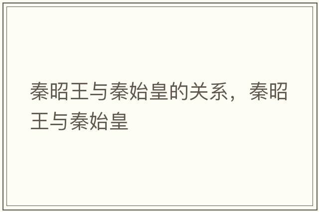 秦昭王與秦始皇的關(guān)系，秦昭王與秦始皇