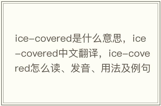 ice-covered是什么意思，ice-covered中文翻譯，ice-covered怎么讀、發(fā)音、用法及例句