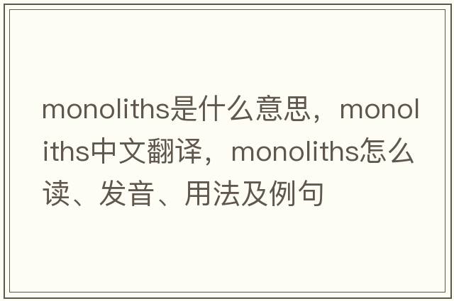 monoliths是什么意思，monoliths中文翻譯，monoliths怎么讀、發(fā)音、用法及例句