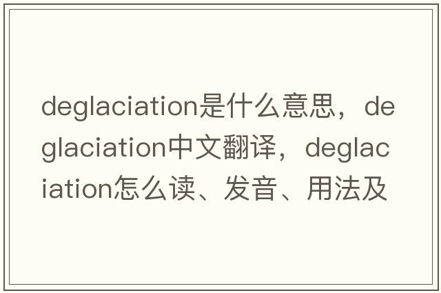 deglaciation是什么意思，deglaciation中文翻譯，deglaciation怎么讀、發(fā)音、用法及例句