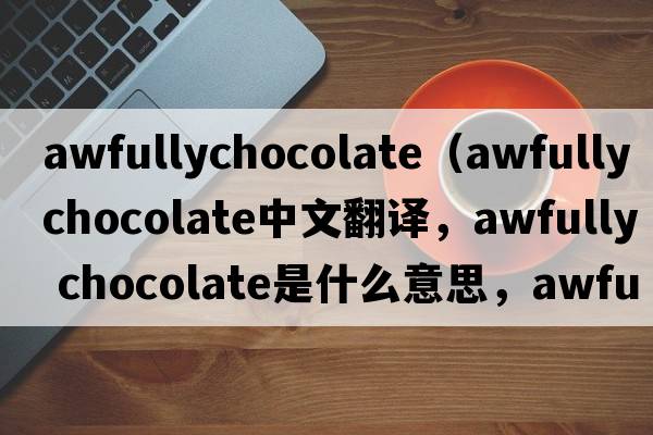 awfullychocolate（awfully chocolate中文翻譯，awfully chocolate是什么意思，awfully chocolate發(fā)音、用法及例句）