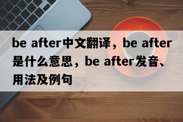 be after中文翻譯，be after是什么意思，be after發(fā)音、用法及例句