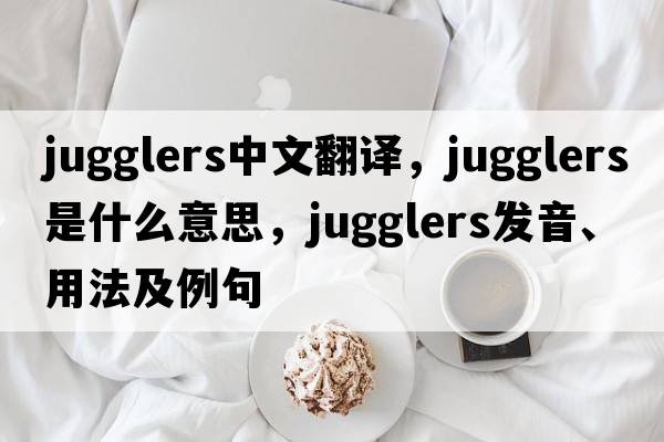 jugglers中文翻譯，jugglers是什么意思，jugglers發(fā)音、用法及例句