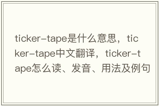 ticker-tape是什么意思，ticker-tape中文翻譯，ticker-tape怎么讀、發(fā)音、用法及例句