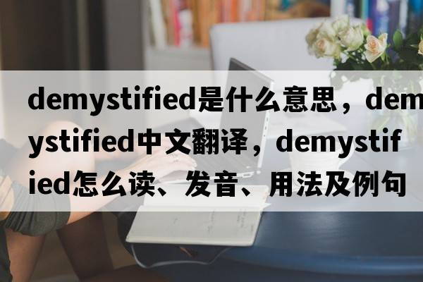 demystified是什么意思，demystified中文翻譯，demystified怎么讀、發(fā)音、用法及例句