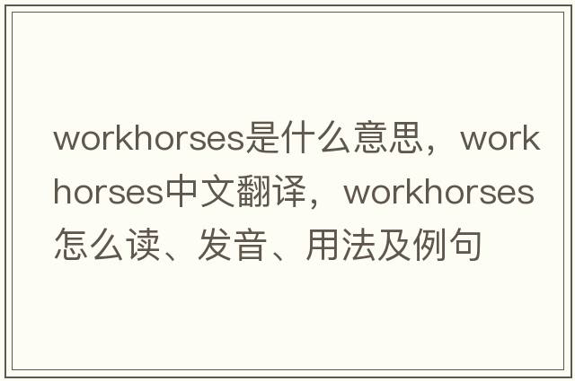 workhorses是什么意思，workhorses中文翻譯，workhorses怎么讀、發(fā)音、用法及例句