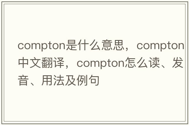 Compton是什么意思，Compton中文翻譯，Compton怎么讀、發(fā)音、用法及例句