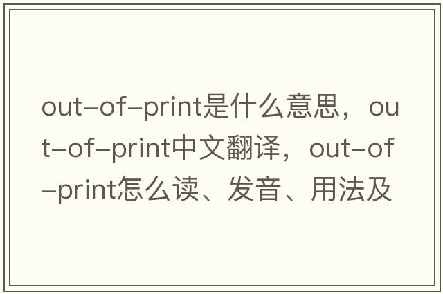 out-of-print是什么意思，out-of-print中文翻譯，out-of-print怎么讀、發(fā)音、用法及例句