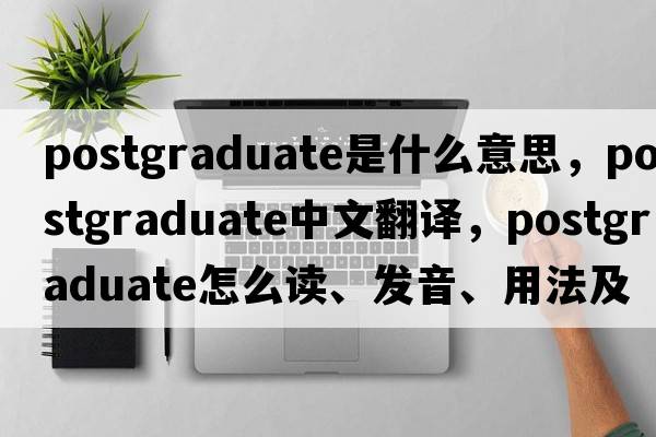 postgraduate是什么意思，postgraduate中文翻譯，postgraduate怎么讀、發(fā)音、用法及例句