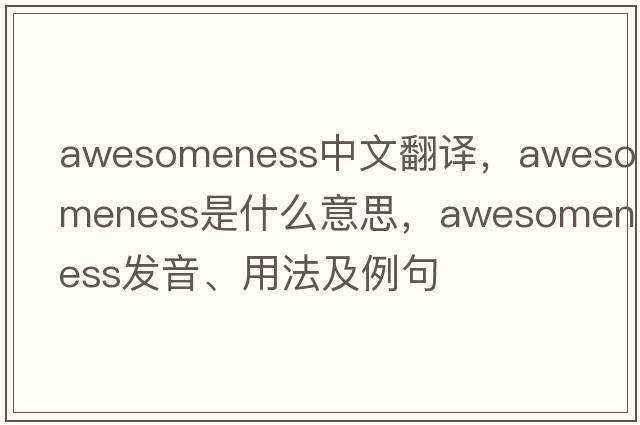 awesomeness中文翻譯，awesomeness是什么意思，awesomeness發(fā)音、用法及例句