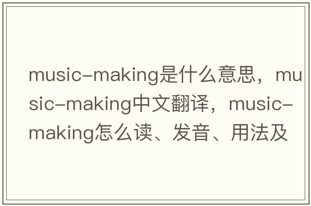 music-making是什么意思，music-making中文翻譯，music-making怎么讀、發(fā)音、用法及例句
