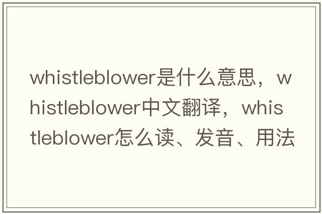 whistleblower是什么意思，whistleblower中文翻譯，whistleblower怎么讀、發(fā)音、用法及例句