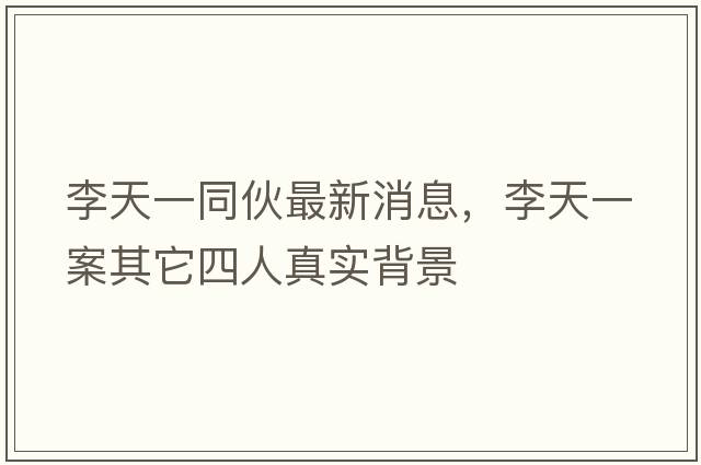 李天一同伙最新消息，李天一案其它四人真實背景