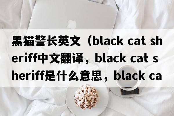 黑貓警長(zhǎng)英文（black cat sheriff中文翻譯，black cat sheriff是什么意思，black cat sheriff發(fā)音、用法及例句）