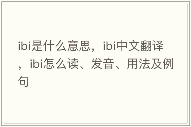 ibi是什么意思，ibi中文翻譯，ibi怎么讀、發(fā)音、用法及例句