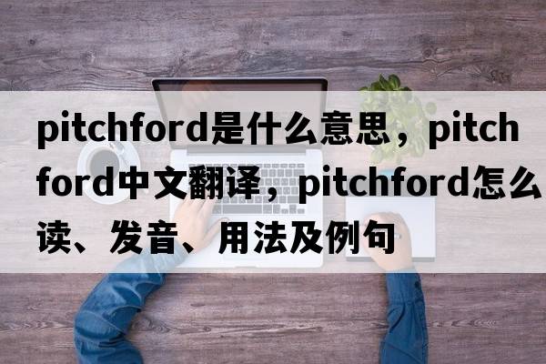 Pitchford是什么意思，Pitchford中文翻譯，Pitchford怎么讀、發(fā)音、用法及例句