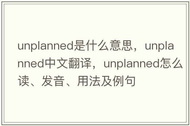unplanned是什么意思，unplanned中文翻譯，unplanned怎么讀、發(fā)音、用法及例句