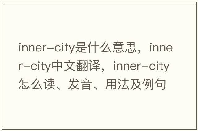 inner-city是什么意思，inner-city中文翻譯，inner-city怎么讀、發(fā)音、用法及例句
