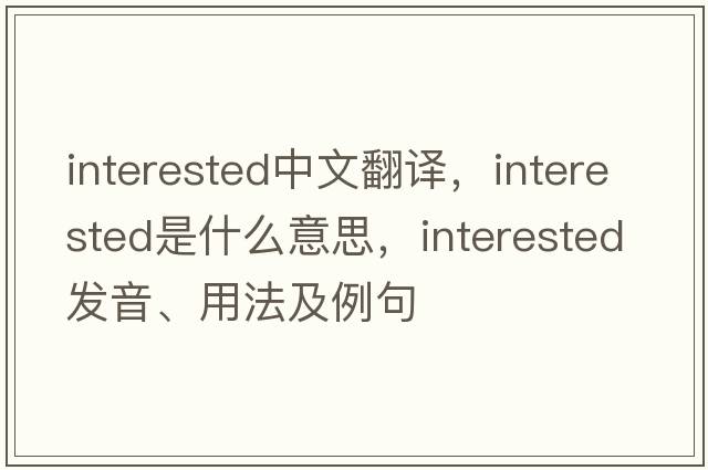 interested中文翻譯，interested是什么意思，interested發(fā)音、用法及例句