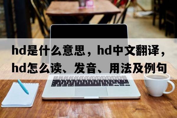 hd是什么意思，hd中文翻譯，hd怎么讀、發(fā)音、用法及例句