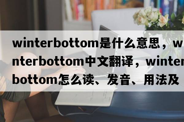 Winterbottom是什么意思，Winterbottom中文翻譯，Winterbottom怎么讀、發(fā)音、用法及例句