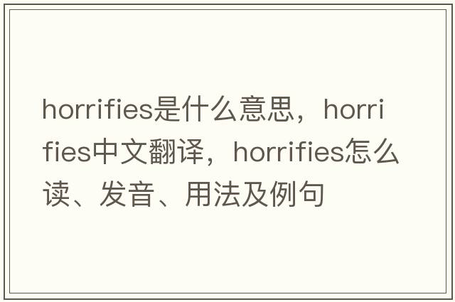 horrifies是什么意思，horrifies中文翻譯，horrifies怎么讀、發(fā)音、用法及例句