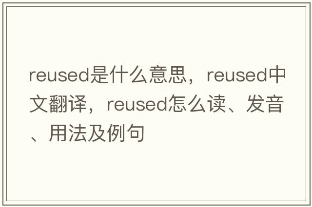 reused是什么意思，reused中文翻譯，reused怎么讀、發(fā)音、用法及例句