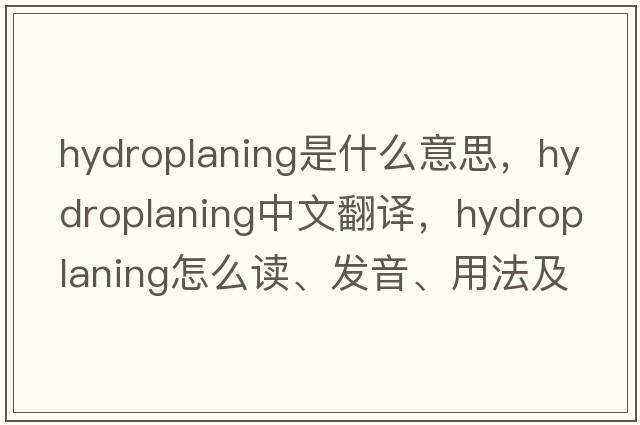 hydroplaning是什么意思，hydroplaning中文翻譯，hydroplaning怎么讀、發(fā)音、用法及例句