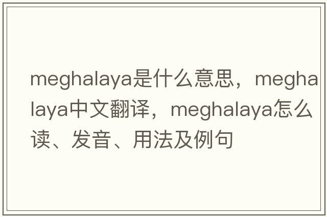 Meghalaya是什么意思，Meghalaya中文翻譯，Meghalaya怎么讀、發(fā)音、用法及例句