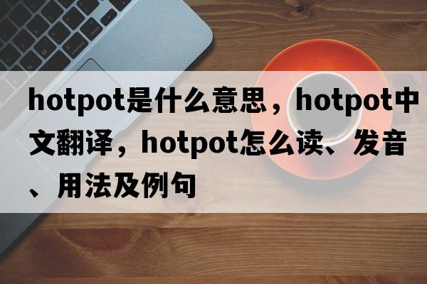 hotpot是什么意思，hotpot中文翻譯，hotpot怎么讀、發(fā)音、用法及例句