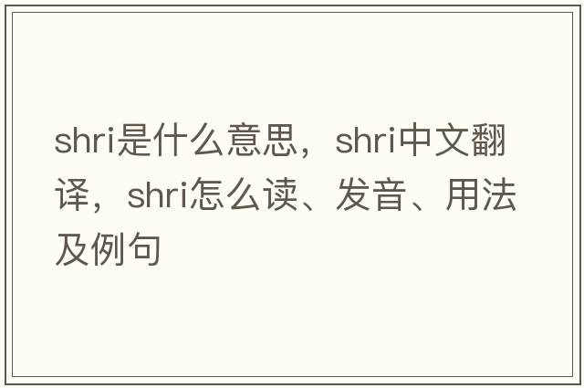 shri是什么意思，shri中文翻譯，shri怎么讀、發(fā)音、用法及例句