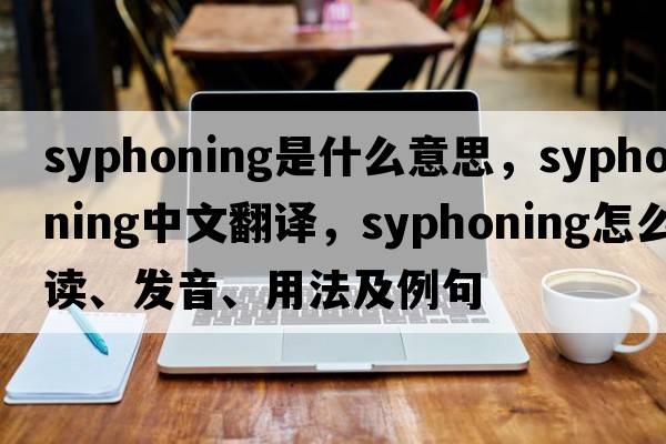 syphoning是什么意思，syphoning中文翻譯，syphoning怎么讀、發(fā)音、用法及例句