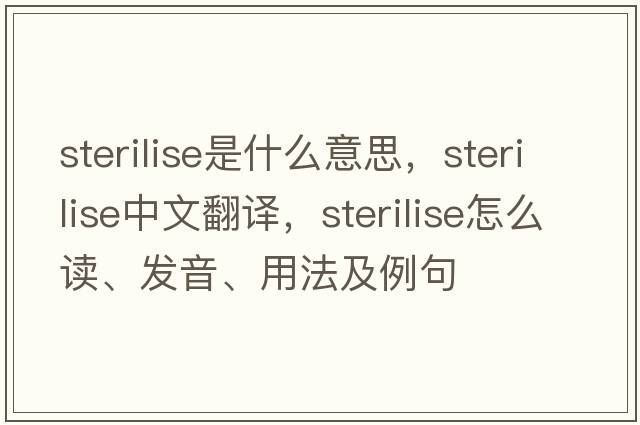 sterilise是什么意思，sterilise中文翻譯，sterilise怎么讀、發(fā)音、用法及例句