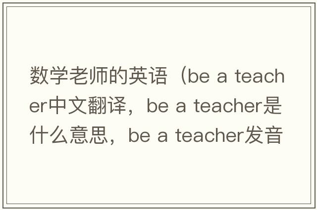數(shù)學(xué)老師的英語（be a teacher中文翻譯，be a teacher是什么意思，be a teacher發(fā)音、用法及例句）