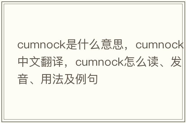 Cumnock是什么意思，Cumnock中文翻譯，Cumnock怎么讀、發(fā)音、用法及例句