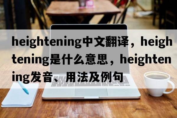 heightening中文翻譯，heightening是什么意思，heightening發(fā)音、用法及例句
