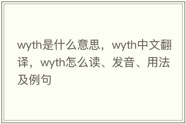 Wyth是什么意思，Wyth中文翻譯，Wyth怎么讀、發(fā)音、用法及例句